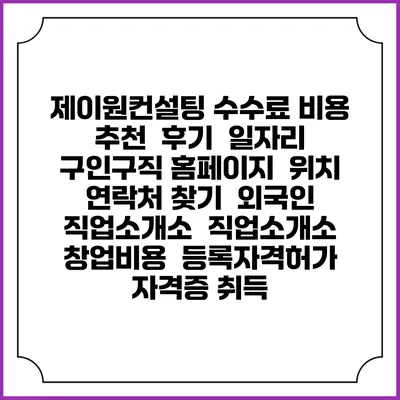 제이원컨설팅 수수료 비용 추천 | 후기 | 일자리 구인구직 홈페이지 | 위치 연락처 찾기 | 외국인 직업소개소 | 직업소개소 창업비용 | 등록자격허가 | 자격증 취득