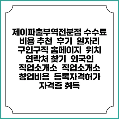 제이파출부역전분점 수수료 비용 추천 | 후기 | 일자리 구인구직 홈페이지 | 위치 연락처 찾기 | 외국인 직업소개소 | 직업소개소 창업비용 | 등록자격허가 | 자격증 취득