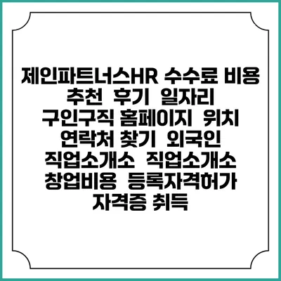 제인파트너스HR 수수료 비용 추천 | 후기 | 일자리 구인구직 홈페이지 | 위치 연락처 찾기 | 외국인 직업소개소 | 직업소개소 창업비용 | 등록자격허가 | 자격증 취득