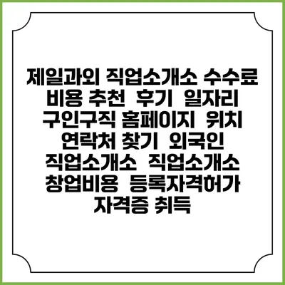 제일과외 직업소개소 수수료 비용 추천 | 후기 | 일자리 구인구직 홈페이지 | 위치 연락처 찾기 | 외국인 직업소개소 | 직업소개소 창업비용 | 등록자격허가 | 자격증 취득