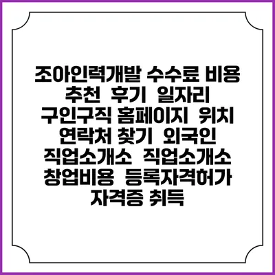 조아인력개발 수수료 비용 추천 | 후기 | 일자리 구인구직 홈페이지 | 위치 연락처 찾기 | 외국인 직업소개소 | 직업소개소 창업비용 | 등록자격허가 | 자격증 취득