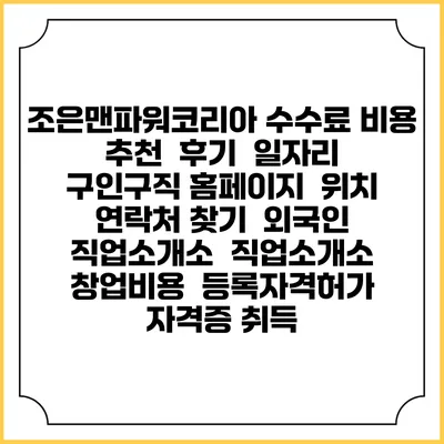 조은맨파워코리아 수수료 비용 추천 | 후기 | 일자리 구인구직 홈페이지 | 위치 연락처 찾기 | 외국인 직업소개소 | 직업소개소 창업비용 | 등록자격허가 | 자격증 취득