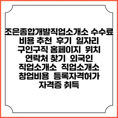 조은종합개발직업소개소 수수료 비용 추천 | 후기 | 일자리 구인구직 홈페이지 | 위치 연락처 찾기 | 외국인 직업소개소 | 직업소개소 창업비용 | 등록자격허가 | 자격증 취득