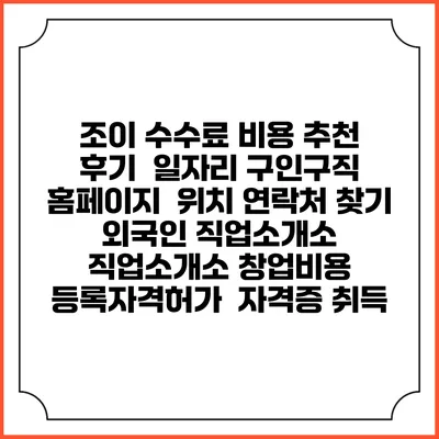 조이 수수료 비용 추천 | 후기 | 일자리 구인구직 홈페이지 | 위치 연락처 찾기 | 외국인 직업소개소 | 직업소개소 창업비용 | 등록자격허가 | 자격증 취득