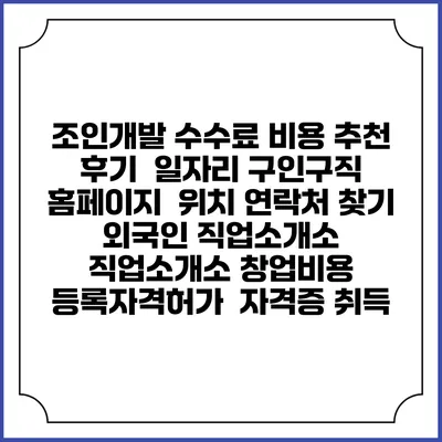 조인개발 수수료 비용 추천 | 후기 | 일자리 구인구직 홈페이지 | 위치 연락처 찾기 | 외국인 직업소개소 | 직업소개소 창업비용 | 등록자격허가 | 자격증 취득