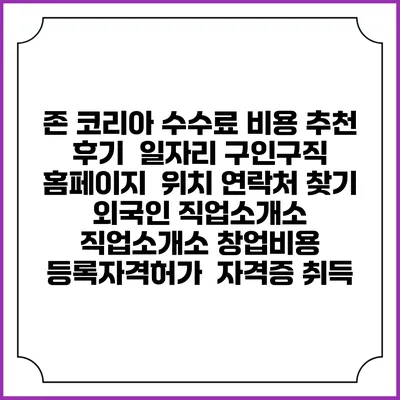 존 코리아 수수료 비용 추천 | 후기 | 일자리 구인구직 홈페이지 | 위치 연락처 찾기 | 외국인 직업소개소 | 직업소개소 창업비용 | 등록자격허가 | 자격증 취득