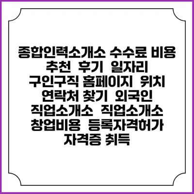종합인력소개소 수수료 비용 추천 | 후기 | 일자리 구인구직 홈페이지 | 위치 연락처 찾기 | 외국인 직업소개소 | 직업소개소 창업비용 | 등록자격허가 | 자격증 취득