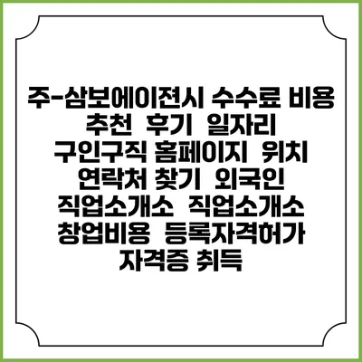 주-삼보에이젼시 수수료 비용 추천 | 후기 | 일자리 구인구직 홈페이지 | 위치 연락처 찾기 | 외국인 직업소개소 | 직업소개소 창업비용 | 등록자격허가 | 자격증 취득