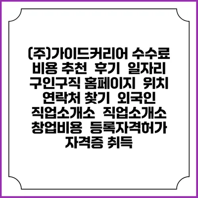 (주)가이드커리어 수수료 비용 추천 | 후기 | 일자리 구인구직 홈페이지 | 위치 연락처 찾기 | 외국인 직업소개소 | 직업소개소 창업비용 | 등록자격허가 | 자격증 취득