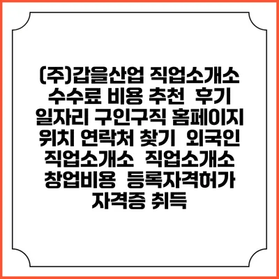 (주)갑을산업 직업소개소 수수료 비용 추천 | 후기 | 일자리 구인구직 홈페이지 | 위치 연락처 찾기 | 외국인 직업소개소 | 직업소개소 창업비용 | 등록자격허가 | 자격증 취득
