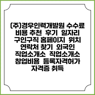 (주)경우인력개발원 수수료 비용 추천 | 후기 | 일자리 구인구직 홈페이지 | 위치 연락처 찾기 | 외국인 직업소개소 | 직업소개소 창업비용 | 등록자격허가 | 자격증 취득