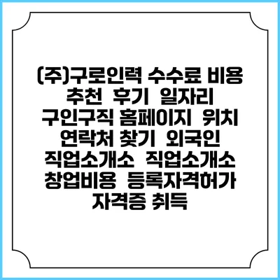 (주)구로인력 수수료 비용 추천 | 후기 | 일자리 구인구직 홈페이지 | 위치 연락처 찾기 | 외국인 직업소개소 | 직업소개소 창업비용 | 등록자격허가 | 자격증 취득