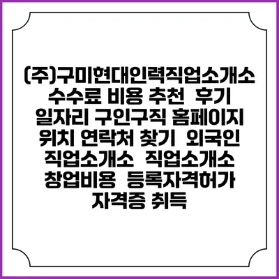 (주)구미현대인력직업소개소 수수료 비용 추천 | 후기 | 일자리 구인구직 홈페이지 | 위치 연락처 찾기 | 외국인 직업소개소 | 직업소개소 창업비용 | 등록자격허가 | 자격증 취득