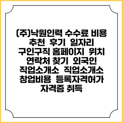 (주)낙원인력 수수료 비용 추천 | 후기 | 일자리 구인구직 홈페이지 | 위치 연락처 찾기 | 외국인 직업소개소 | 직업소개소 창업비용 | 등록자격허가 | 자격증 취득