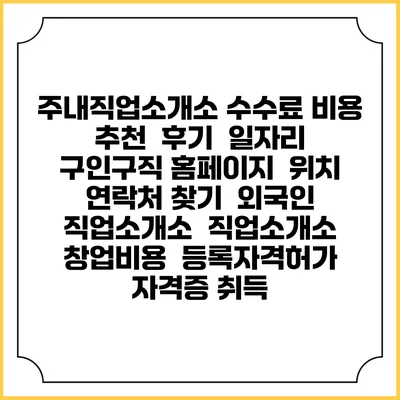 주내직업소개소 수수료 비용 추천 | 후기 | 일자리 구인구직 홈페이지 | 위치 연락처 찾기 | 외국인 직업소개소 | 직업소개소 창업비용 | 등록자격허가 | 자격증 취득