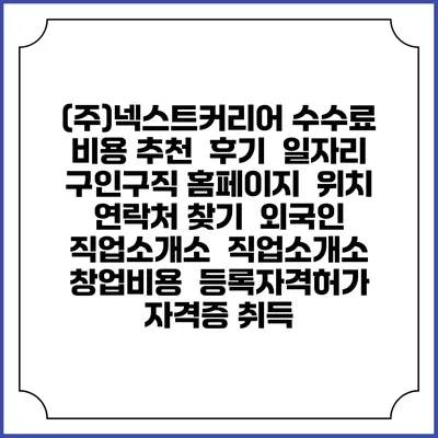 (주)넥스트커리어 수수료 비용 추천 | 후기 | 일자리 구인구직 홈페이지 | 위치 연락처 찾기 | 외국인 직업소개소 | 직업소개소 창업비용 | 등록자격허가 | 자격증 취득