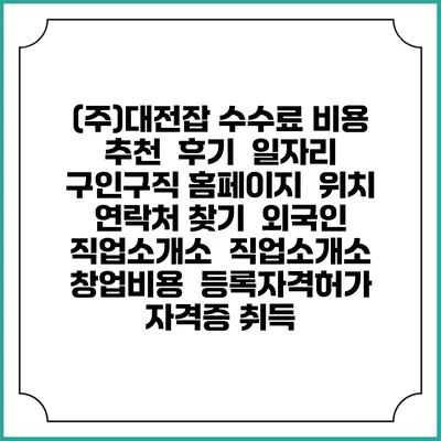 (주)대전잡 수수료 비용 추천 | 후기 | 일자리 구인구직 홈페이지 | 위치 연락처 찾기 | 외국인 직업소개소 | 직업소개소 창업비용 | 등록자격허가 | 자격증 취득