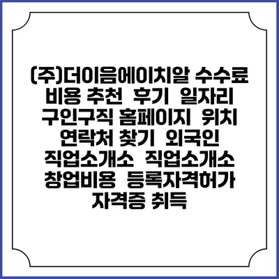 (주)더이음에이치알 수수료 비용 추천 | 후기 | 일자리 구인구직 홈페이지 | 위치 연락처 찾기 | 외국인 직업소개소 | 직업소개소 창업비용 | 등록자격허가 | 자격증 취득