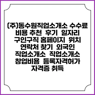 (주)동수원직업소개소 수수료 비용 추천 | 후기 | 일자리 구인구직 홈페이지 | 위치 연락처 찾기 | 외국인 직업소개소 | 직업소개소 창업비용 | 등록자격허가 | 자격증 취득