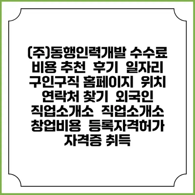 (주)동행인력개발 수수료 비용 추천 | 후기 | 일자리 구인구직 홈페이지 | 위치 연락처 찾기 | 외국인 직업소개소 | 직업소개소 창업비용 | 등록자격허가 | 자격증 취득