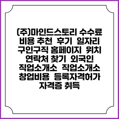 (주)마인드스토리 수수료 비용 추천 | 후기 | 일자리 구인구직 홈페이지 | 위치 연락처 찾기 | 외국인 직업소개소 | 직업소개소 창업비용 | 등록자격허가 | 자격증 취득