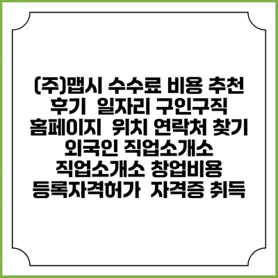 (주)맵시 수수료 비용 추천 | 후기 | 일자리 구인구직 홈페이지 | 위치 연락처 찾기 | 외국인 직업소개소 | 직업소개소 창업비용 | 등록자격허가 | 자격증 취득