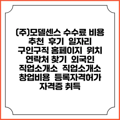 (주)모델센스 수수료 비용 추천 | 후기 | 일자리 구인구직 홈페이지 | 위치 연락처 찾기 | 외국인 직업소개소 | 직업소개소 창업비용 | 등록자격허가 | 자격증 취득