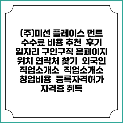 (주)미선 플레이스 먼트 수수료 비용 추천 | 후기 | 일자리 구인구직 홈페이지 | 위치 연락처 찾기 | 외국인 직업소개소 | 직업소개소 창업비용 | 등록자격허가 | 자격증 취득