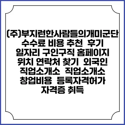(주)부지런한사람들의개미군단 수수료 비용 추천 | 후기 | 일자리 구인구직 홈페이지 | 위치 연락처 찾기 | 외국인 직업소개소 | 직업소개소 창업비용 | 등록자격허가 | 자격증 취득