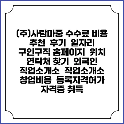 (주)사람마중 수수료 비용 추천 | 후기 | 일자리 구인구직 홈페이지 | 위치 연락처 찾기 | 외국인 직업소개소 | 직업소개소 창업비용 | 등록자격허가 | 자격증 취득