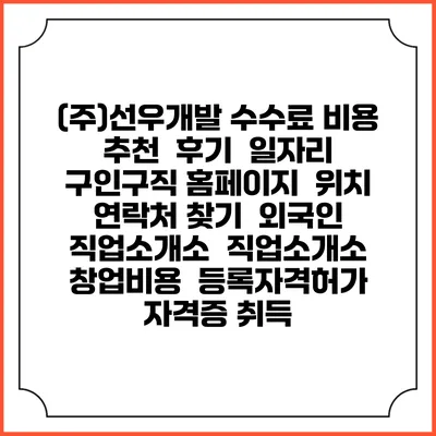 (주)선우개발 수수료 비용 추천 | 후기 | 일자리 구인구직 홈페이지 | 위치 연락처 찾기 | 외국인 직업소개소 | 직업소개소 창업비용 | 등록자격허가 | 자격증 취득