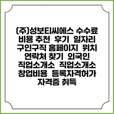 (주)성보티씨에스 수수료 비용 추천 | 후기 | 일자리 구인구직 홈페이지 | 위치 연락처 찾기 | 외국인 직업소개소 | 직업소개소 창업비용 | 등록자격허가 | 자격증 취득