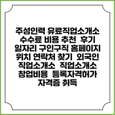 주성인력 유료직업소개소 수수료 비용 추천 | 후기 | 일자리 구인구직 홈페이지 | 위치 연락처 찾기 | 외국인 직업소개소 | 직업소개소 창업비용 | 등록자격허가 | 자격증 취득