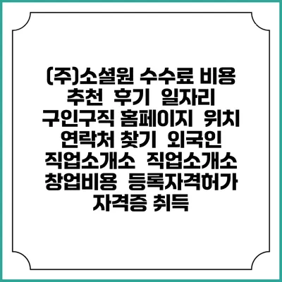 (주)소셜원 수수료 비용 추천 | 후기 | 일자리 구인구직 홈페이지 | 위치 연락처 찾기 | 외국인 직업소개소 | 직업소개소 창업비용 | 등록자격허가 | 자격증 취득