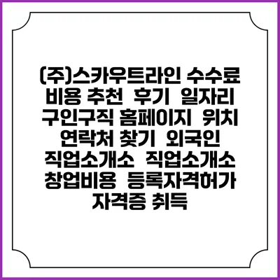 (주)스카우트라인 수수료 비용 추천 | 후기 | 일자리 구인구직 홈페이지 | 위치 연락처 찾기 | 외국인 직업소개소 | 직업소개소 창업비용 | 등록자격허가 | 자격증 취득