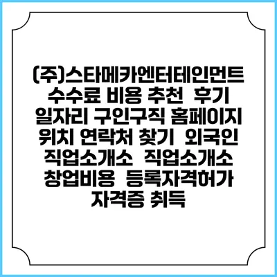 (주)스타메카엔터테인먼트 수수료 비용 추천 | 후기 | 일자리 구인구직 홈페이지 | 위치 연락처 찾기 | 외국인 직업소개소 | 직업소개소 창업비용 | 등록자격허가 | 자격증 취득