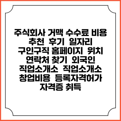 주식회사 거맥 수수료 비용 추천 | 후기 | 일자리 구인구직 홈페이지 | 위치 연락처 찾기 | 외국인 직업소개소 | 직업소개소 창업비용 | 등록자격허가 | 자격증 취득