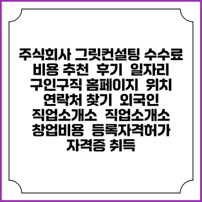 주식회사 그릿컨설팅 수수료 비용 추천 | 후기 | 일자리 구인구직 홈페이지 | 위치 연락처 찾기 | 외국인 직업소개소 | 직업소개소 창업비용 | 등록자격허가 | 자격증 취득