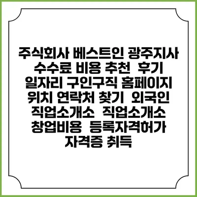 주식회사 베스트인 광주지사 수수료 비용 추천 | 후기 | 일자리 구인구직 홈페이지 | 위치 연락처 찾기 | 외국인 직업소개소 | 직업소개소 창업비용 | 등록자격허가 | 자격증 취득