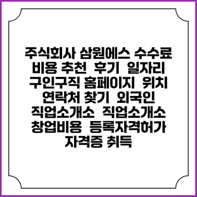 주식회사 삼원에스 수수료 비용 추천 | 후기 | 일자리 구인구직 홈페이지 | 위치 연락처 찾기 | 외국인 직업소개소 | 직업소개소 창업비용 | 등록자격허가 | 자격증 취득