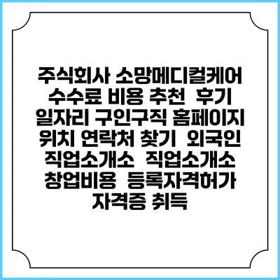 주식회사 소망메디컬케어 수수료 비용 추천 | 후기 | 일자리 구인구직 홈페이지 | 위치 연락처 찾기 | 외국인 직업소개소 | 직업소개소 창업비용 | 등록자격허가 | 자격증 취득
