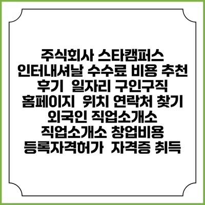 주식회사 스타캠퍼스 인터내셔날 수수료 비용 추천 | 후기 | 일자리 구인구직 홈페이지 | 위치 연락처 찾기 | 외국인 직업소개소 | 직업소개소 창업비용 | 등록자격허가 | 자격증 취득