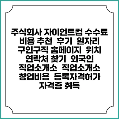 주식회사 자이언트컴 수수료 비용 추천 | 후기 | 일자리 구인구직 홈페이지 | 위치 연락처 찾기 | 외국인 직업소개소 | 직업소개소 창업비용 | 등록자격허가 | 자격증 취득