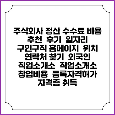 주식회사 정산 수수료 비용 추천 | 후기 | 일자리 구인구직 홈페이지 | 위치 연락처 찾기 | 외국인 직업소개소 | 직업소개소 창업비용 | 등록자격허가 | 자격증 취득