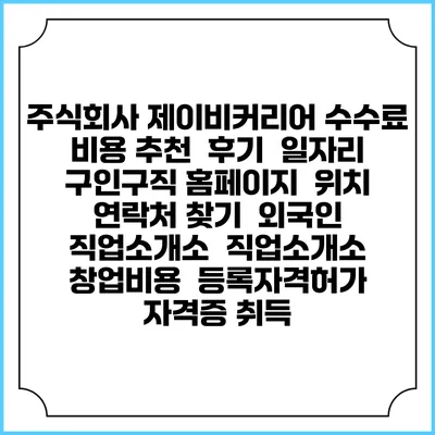 주식회사 제이비커리어 수수료 비용 추천 | 후기 | 일자리 구인구직 홈페이지 | 위치 연락처 찾기 | 외국인 직업소개소 | 직업소개소 창업비용 | 등록자격허가 | 자격증 취득