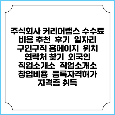 주식회사 커리어랩스 수수료 비용 추천 | 후기 | 일자리 구인구직 홈페이지 | 위치 연락처 찾기 | 외국인 직업소개소 | 직업소개소 창업비용 | 등록자격허가 | 자격증 취득