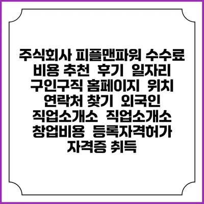 주식회사 피플맨파워 수수료 비용 추천 | 후기 | 일자리 구인구직 홈페이지 | 위치 연락처 찾기 | 외국인 직업소개소 | 직업소개소 창업비용 | 등록자격허가 | 자격증 취득