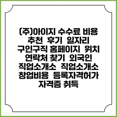 (주)아이지 수수료 비용 추천 | 후기 | 일자리 구인구직 홈페이지 | 위치 연락처 찾기 | 외국인 직업소개소 | 직업소개소 창업비용 | 등록자격허가 | 자격증 취득