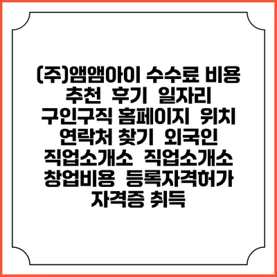 (주)앰앰아이 수수료 비용 추천 | 후기 | 일자리 구인구직 홈페이지 | 위치 연락처 찾기 | 외국인 직업소개소 | 직업소개소 창업비용 | 등록자격허가 | 자격증 취득