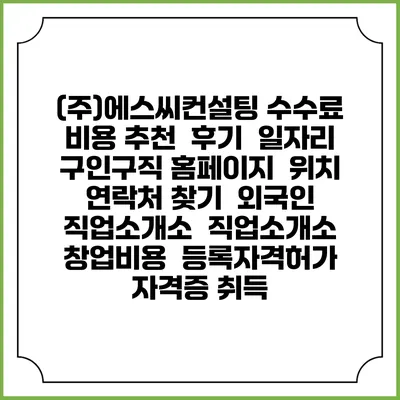 (주)에스씨컨설팅 수수료 비용 추천 | 후기 | 일자리 구인구직 홈페이지 | 위치 연락처 찾기 | 외국인 직업소개소 | 직업소개소 창업비용 | 등록자격허가 | 자격증 취득